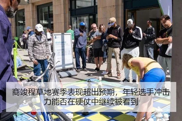 商竣程草地赛季表现超出预期，年轻选手冲击力能否在硬仗中继续被看到